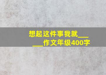 想起这件事我就______作文年级400字