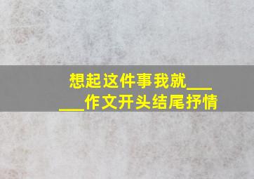 想起这件事我就______作文开头结尾抒情