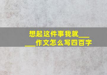 想起这件事我就______作文怎么写四百字