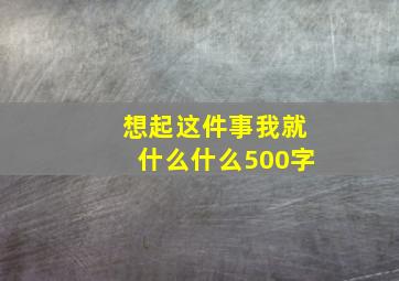 想起这件事我就什么什么500字