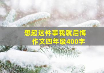 想起这件事我就后悔作文四年级400字