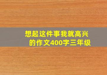 想起这件事我就高兴的作文400字三年级