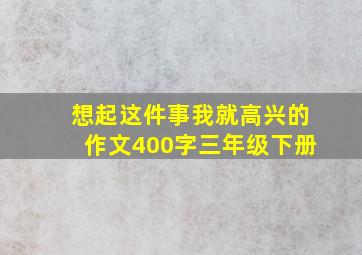 想起这件事我就高兴的作文400字三年级下册