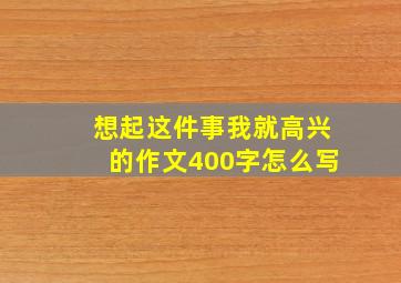 想起这件事我就高兴的作文400字怎么写