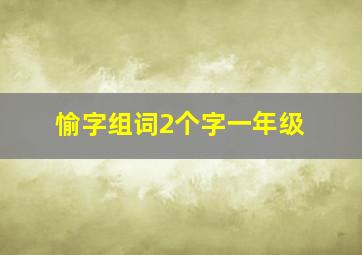 愉字组词2个字一年级