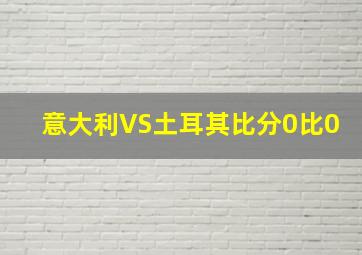 意大利VS土耳其比分0比0