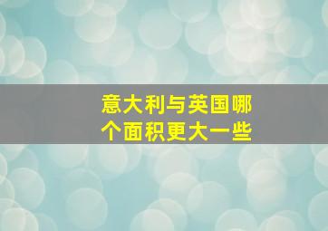 意大利与英国哪个面积更大一些