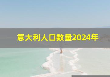 意大利人口数量2024年