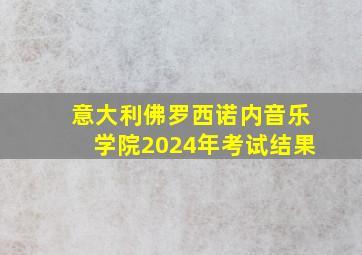 意大利佛罗西诺内音乐学院2024年考试结果