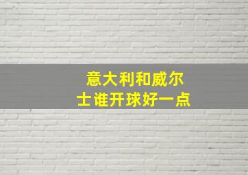 意大利和威尔士谁开球好一点