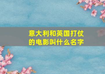 意大利和英国打仗的电影叫什么名字