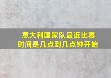 意大利国家队最近比赛时间是几点到几点钟开始