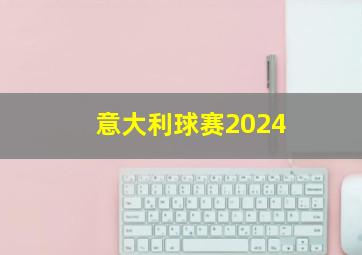 意大利球赛2024