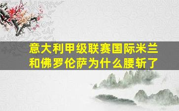 意大利甲级联赛国际米兰和佛罗伦萨为什么腰斩了