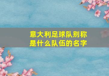 意大利足球队别称是什么队伍的名字