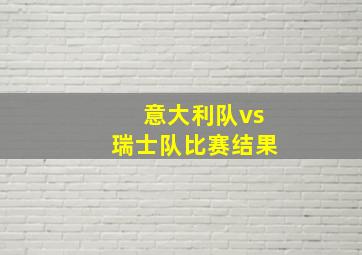 意大利队vs瑞士队比赛结果