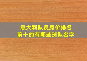 意大利队员身价排名前十的有哪些球队名字