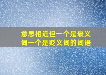 意思相近但一个是褒义词一个是贬义词的词语