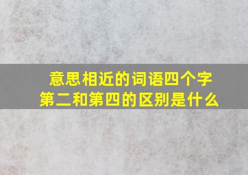 意思相近的词语四个字第二和第四的区别是什么