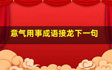 意气用事成语接龙下一句