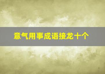 意气用事成语接龙十个