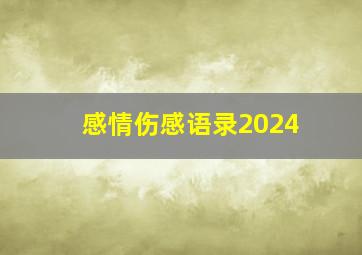 感情伤感语录2024