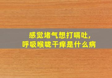 感觉堵气想打嗝吐,呼吸喉咙干痒是什么病