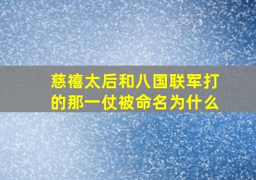 慈禧太后和八国联军打的那一仗被命名为什么