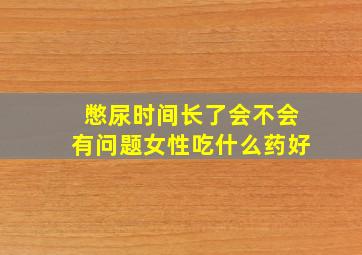 憋尿时间长了会不会有问题女性吃什么药好