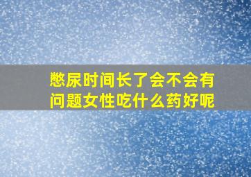 憋尿时间长了会不会有问题女性吃什么药好呢