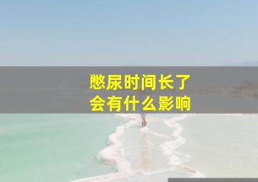 憋尿时间长了会有什么影响