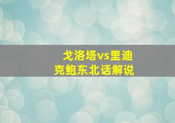 戈洛塔vs里迪克鲍东北话解说