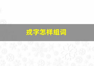 戎字怎样组词