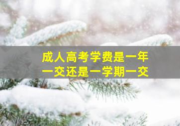 成人高考学费是一年一交还是一学期一交