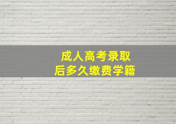 成人高考录取后多久缴费学籍