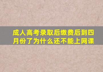 成人高考录取后缴费后到四月份了为什么还不能上网课