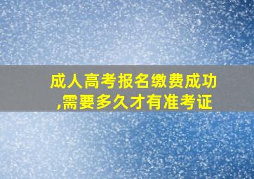 成人高考报名缴费成功,需要多久才有准考证