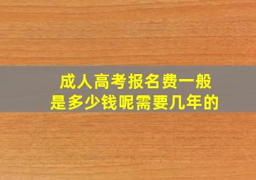 成人高考报名费一般是多少钱呢需要几年的