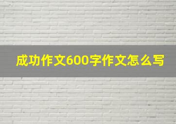 成功作文600字作文怎么写