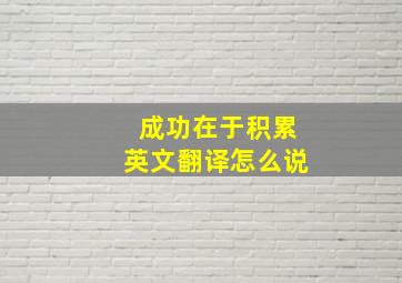 成功在于积累英文翻译怎么说