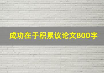 成功在于积累议论文800字