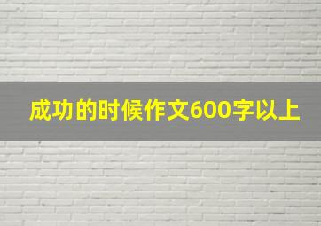 成功的时候作文600字以上