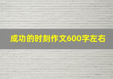 成功的时刻作文600字左右