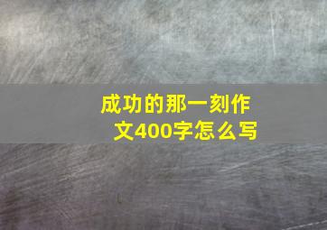 成功的那一刻作文400字怎么写