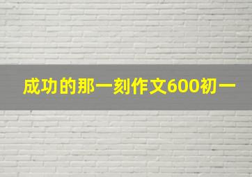 成功的那一刻作文600初一