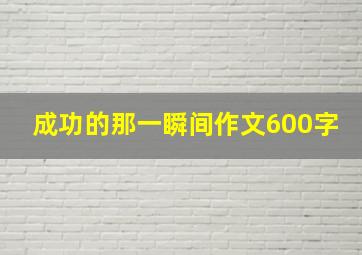 成功的那一瞬间作文600字