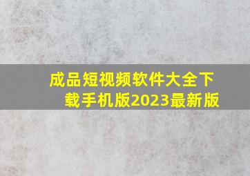 成品短视频软件大全下载手机版2023最新版