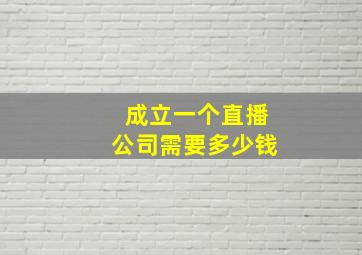 成立一个直播公司需要多少钱