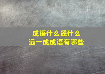 成语什么遥什么远一成成语有哪些