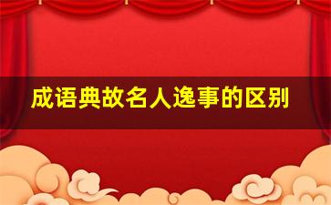 成语典故名人逸事的区别